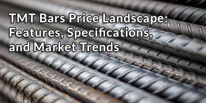 TMT Bars Price Landscape- features- Specifications-and- market-trends